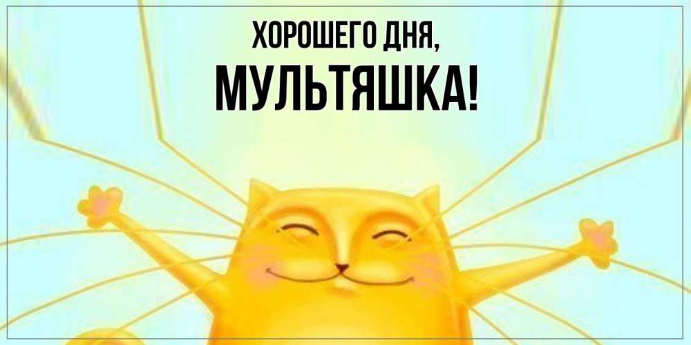 Открытка  для любимых и родных. мультяшка, Хорошего дня  