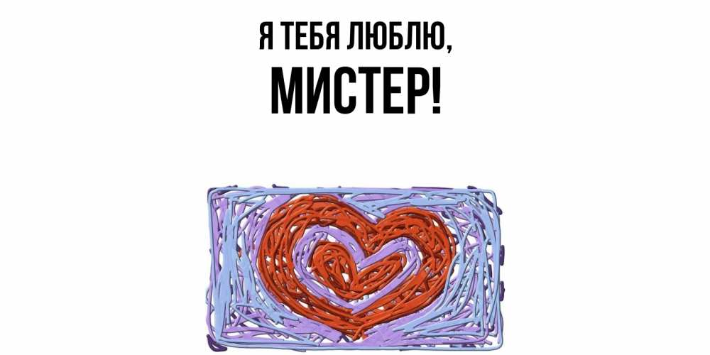 Открытка  для любимых и родных. мистер, Я тебя люблю  