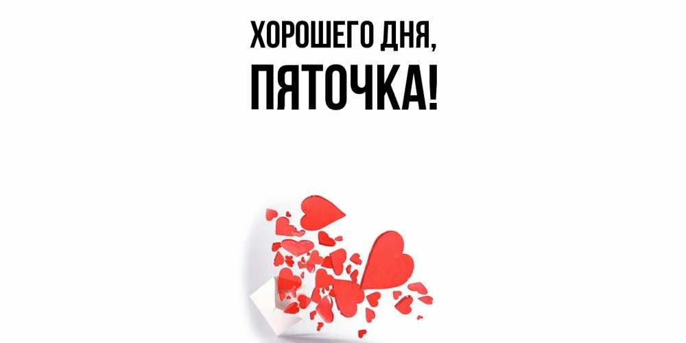 Открытка  для любимых и родных. пяточка, Хорошего дня  