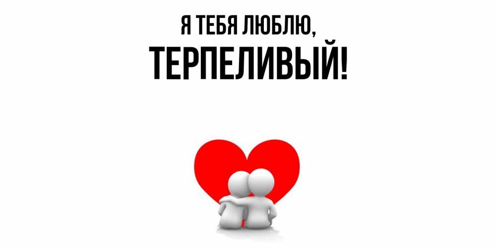 Открытка  для любимых и родных. терпеливый, Я тебя люблю  