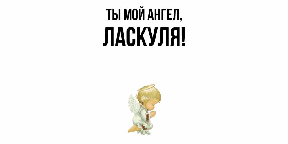 Открытка  для любимых и родных. ласкуля, Ты мой ангел  