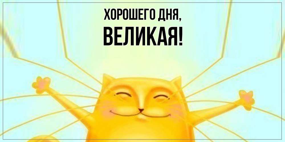 Открытка  для любимых и родных. великая, Хорошего дня  