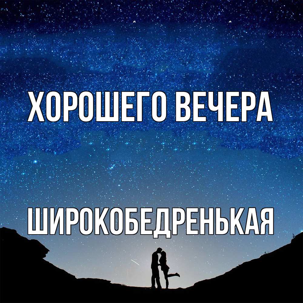 Открытка  для любимых и родных. широкобедренькая, Хорошего вечера  