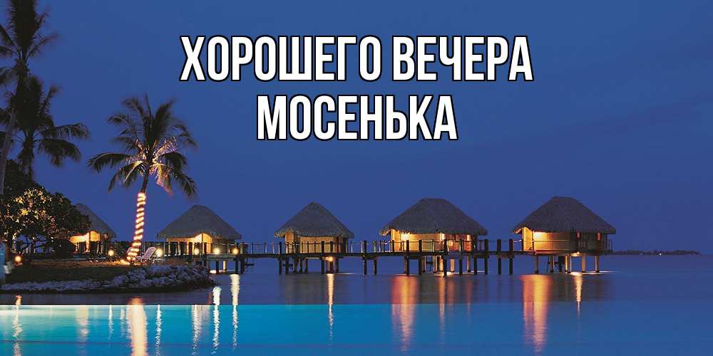 Открытка  для любимых и родных. мосенька, Хорошего вечера  