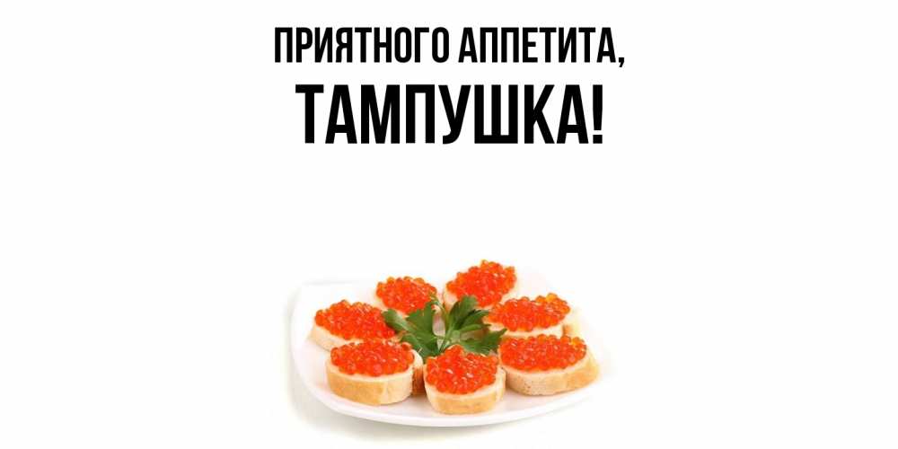 Открытка  для любимых и родных. тампушка, Приятного аппетита  