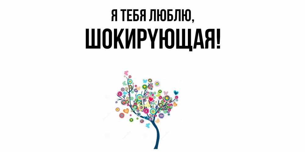 Открытка  для любимых и родных. шокиpyющая, Я тебя люблю  