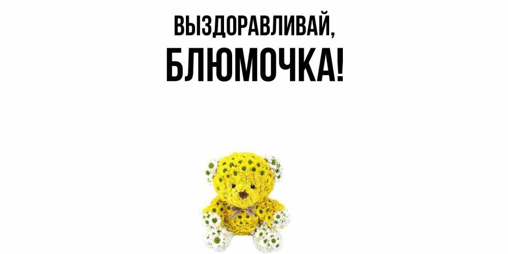 Открытка с именем, блюмочка, Выздоравливай