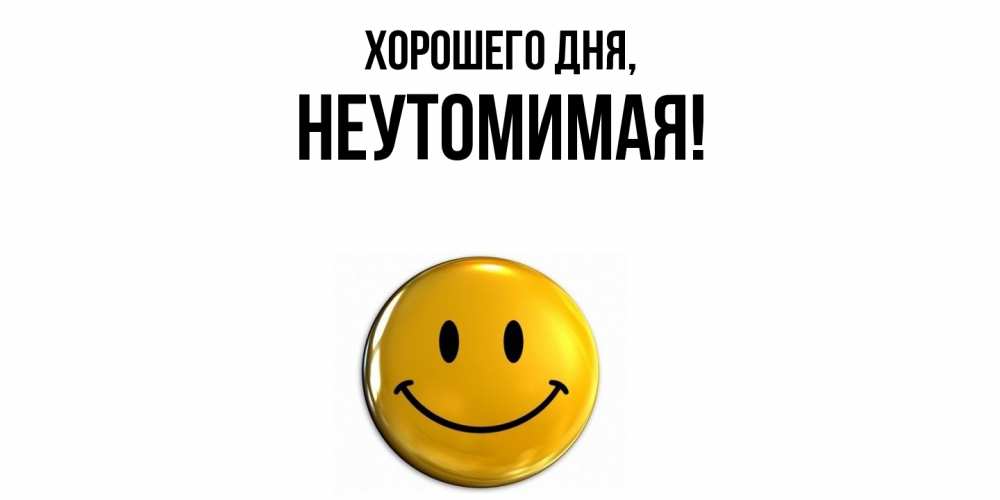 Открытка  для любимых и родных. неутомимая, Хорошего дня  