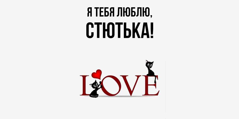 Открытка  для любимых и родных. стютька, Я тебя люблю  