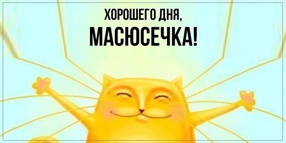 Открытка  для любимых и родных. масюсечка, Хорошего дня  