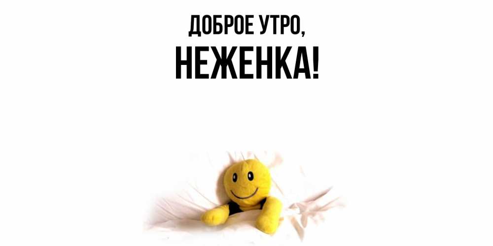 Открытка  для любимых и родных. неженка, Доброе утро  