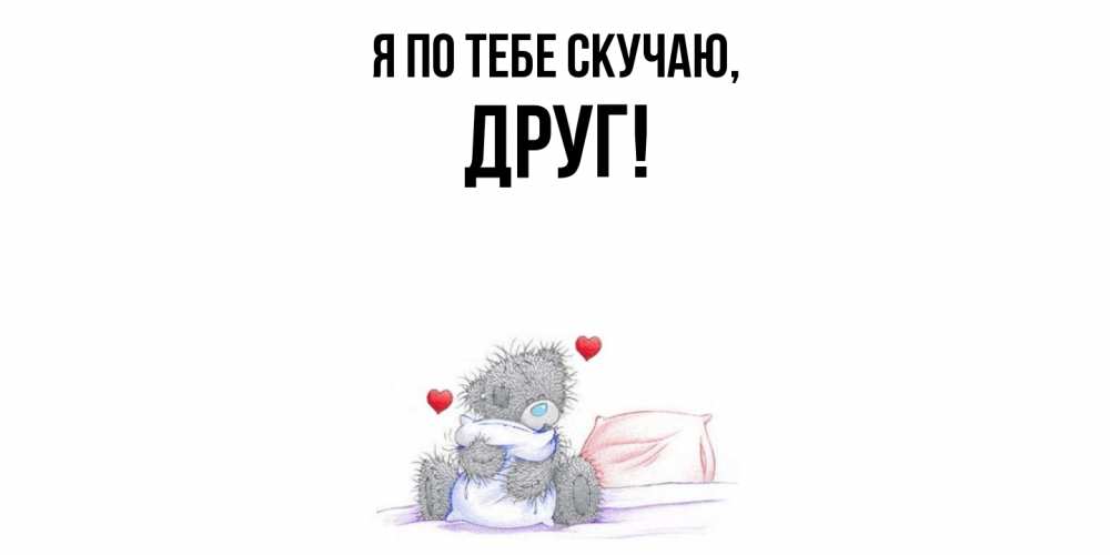 Открытка  для любимых и родных. Друг, Я по тебе скучаю  