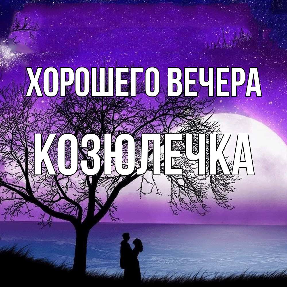Открытка  для любимых и родных. козюлечка, Хорошего вечера  