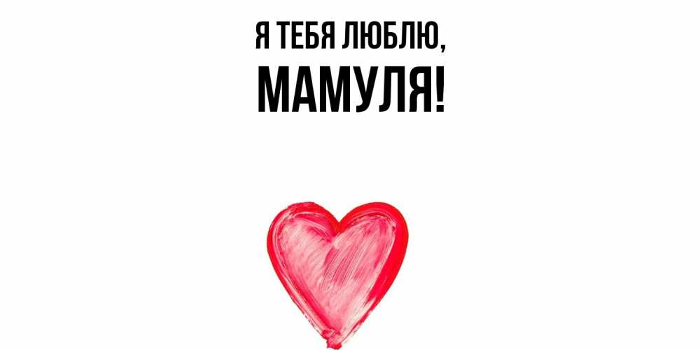 Открытка  для любимых и родных. Мамуля, Я тебя люблю  