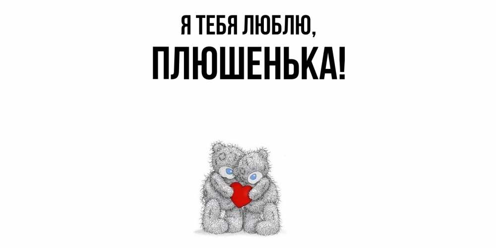 Открытка  для любимых и родных. плюшенька, Я тебя люблю  