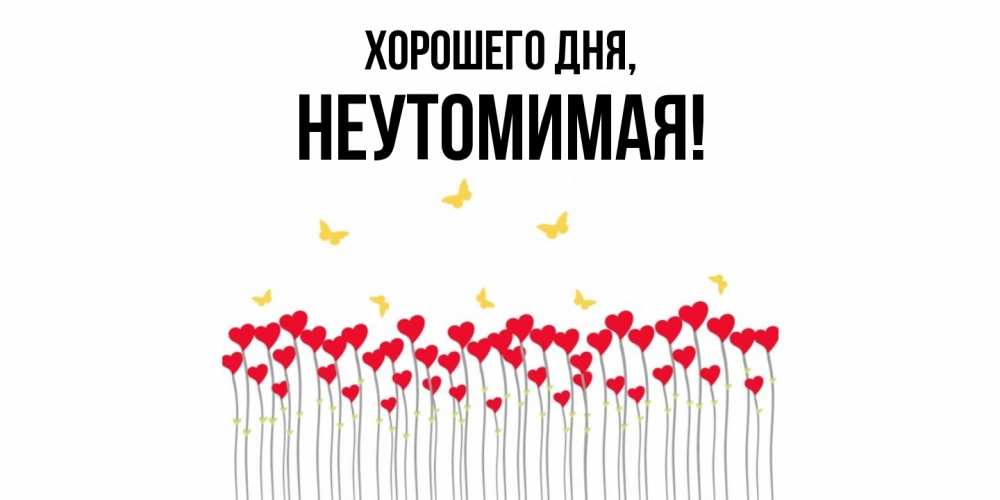 Открытка  для любимых и родных. неутомимая, Хорошего дня  