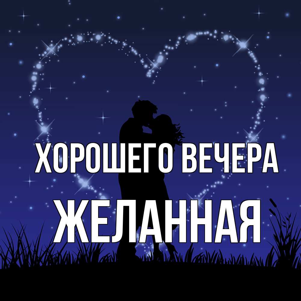 Открытка  для любимых и родных. желанная, Хорошего вечера  