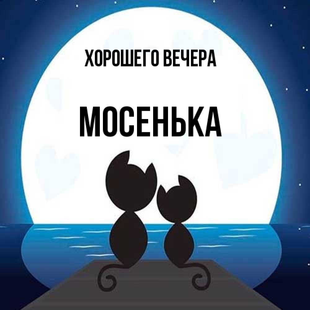 Открытка  для любимых и родных. мосенька, Хорошего вечера  