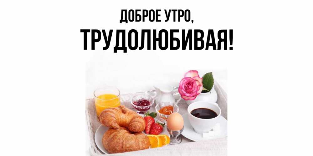 Открытка  для любимых и родных. тpудолюбивая, Доброе утро  