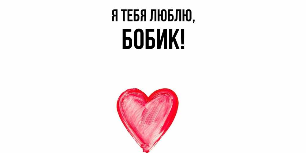 Открытка  для любимых и родных. бобик, Я тебя люблю  