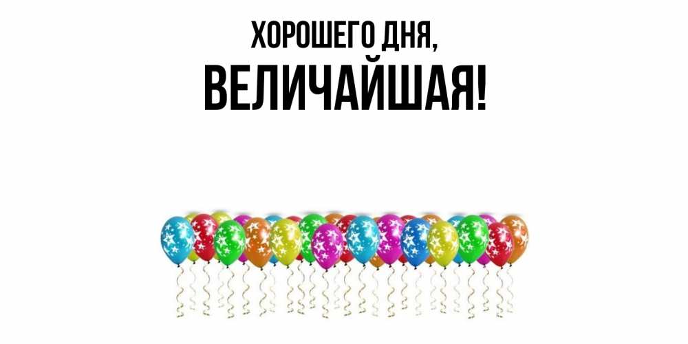 Открытка  для любимых и родных. величайшая, Хорошего дня  