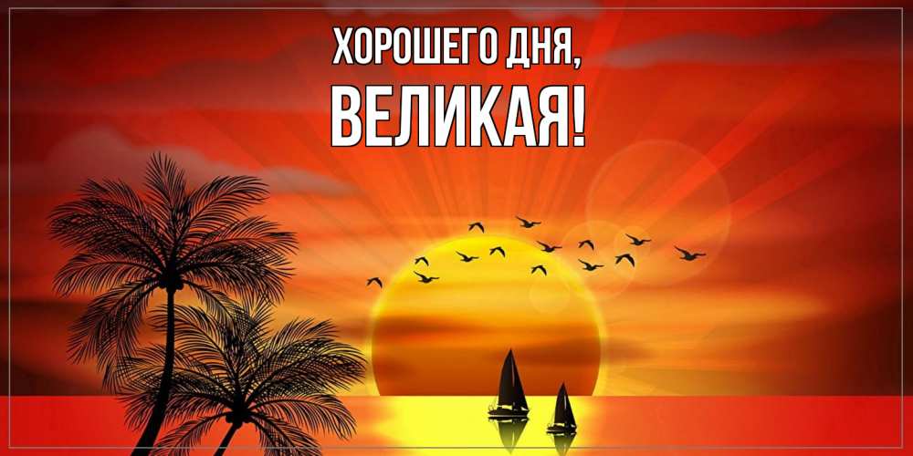 Открытка  для любимых и родных. великая, Хорошего дня  