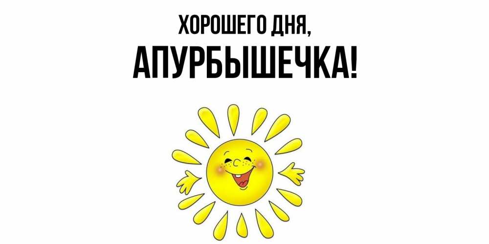 Открытка  для любимых и родных. апурбышечка, Хорошего дня  