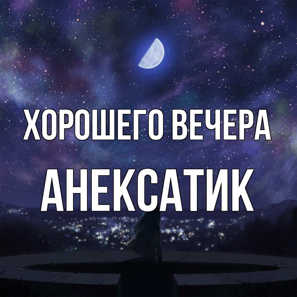 Открытка  для любимых и родных. анексатик, Хорошего вечера  