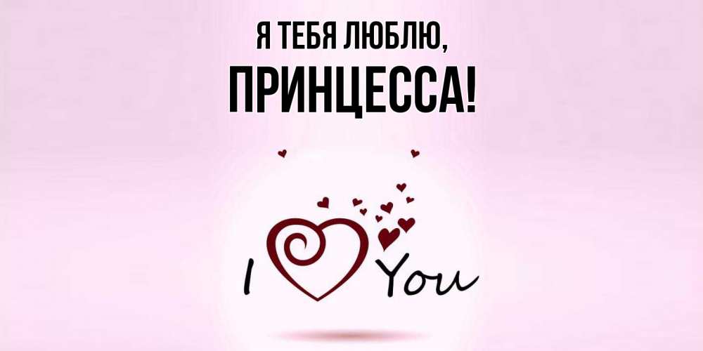 Открытка  для любимых и родных. принцесса, Я тебя люблю  