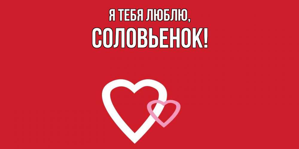 Открытка  для любимых и родных. соловьенок, Я тебя люблю  