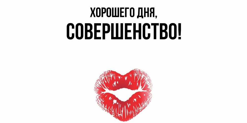 Открытка  для любимых и родных. совершенство, Хорошего дня  