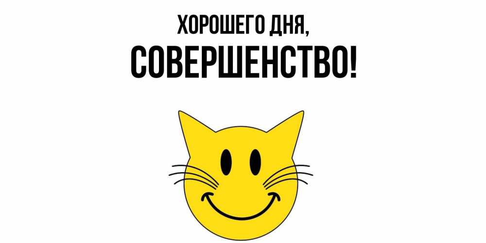 Открытка  для любимых и родных. совершенство, Хорошего дня  