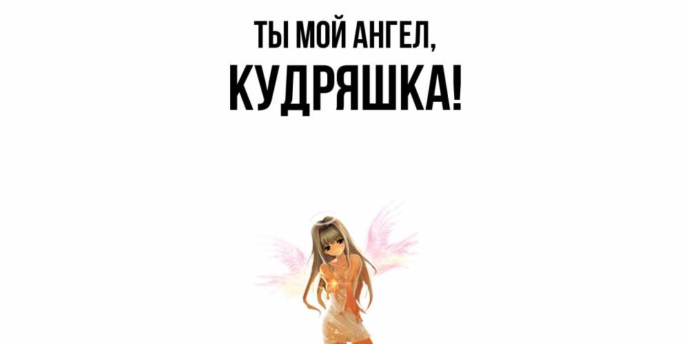 Открытка  для любимых и родных. кудряшка, Ты мой ангел  