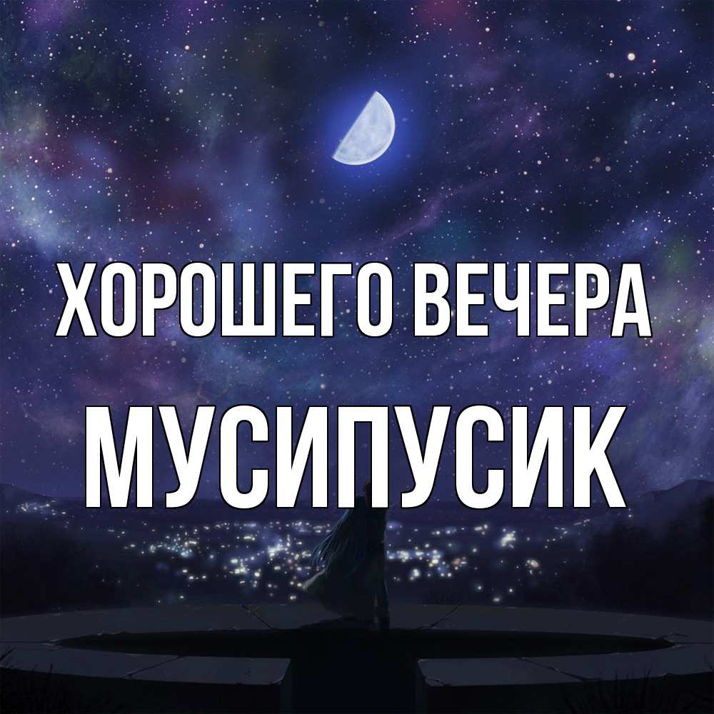 Открытка  для любимых и родных. мусипусик, Хорошего вечера  