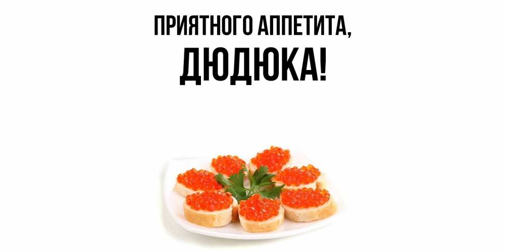 Открытка  для любимых и родных. дюдюка, Приятного аппетита  