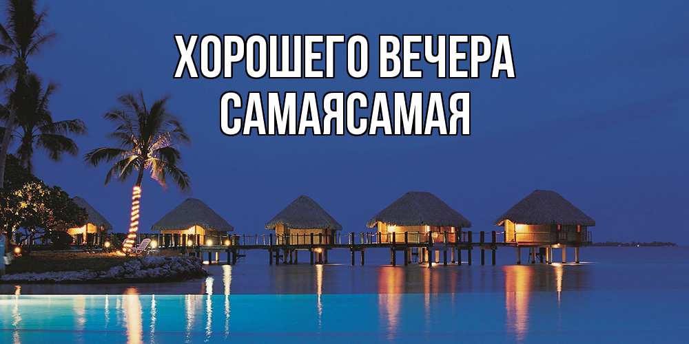 Открытка  для любимых и родных. самаясамая, Хорошего вечера  