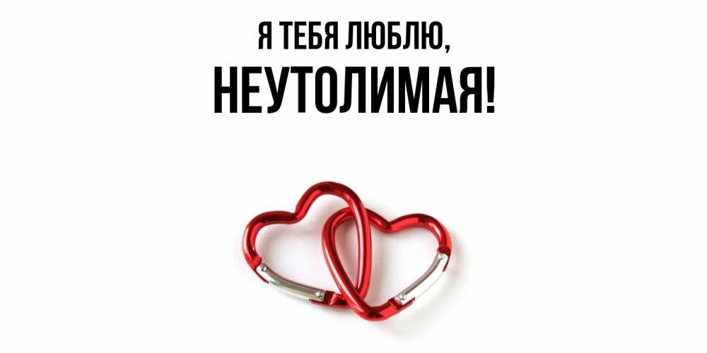 Открытка  для любимых и родных. неутолимая, Я тебя люблю  