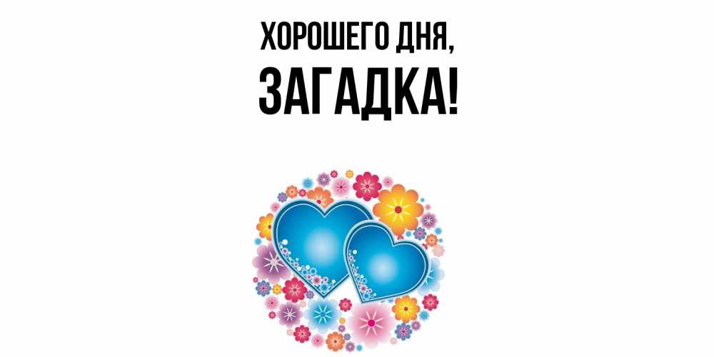 Открытка  для любимых и родных. загадка, Хорошего дня  