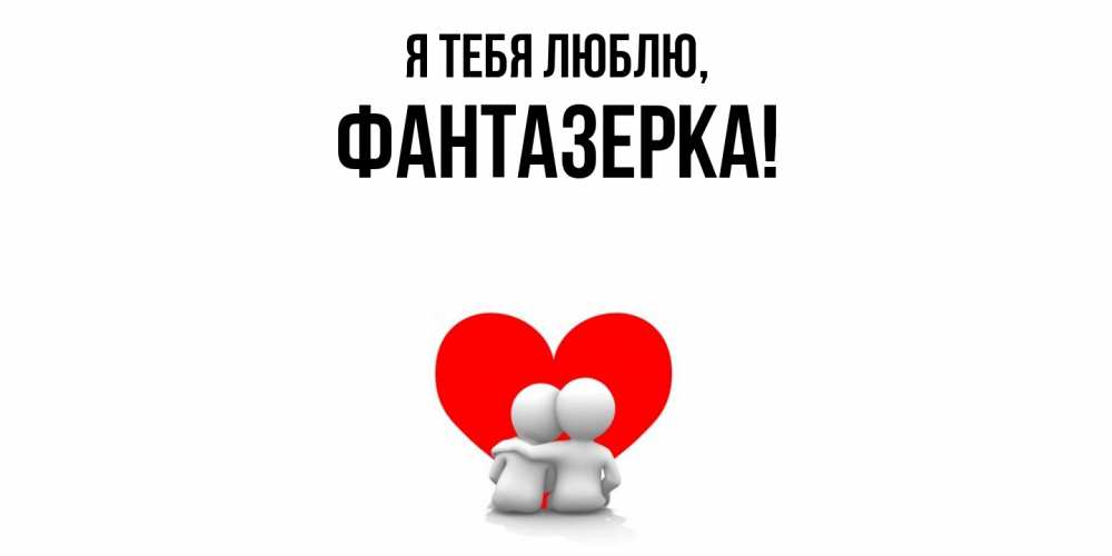 Открытка  для любимых и родных. фантазерка, Я тебя люблю  
