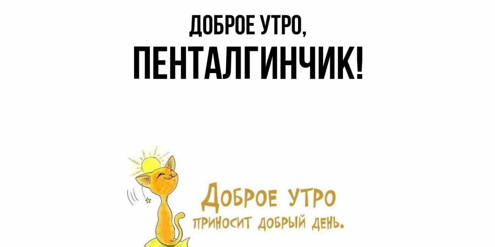 Открытка  для любимых и родных. пенталгинчик, Доброе утро  