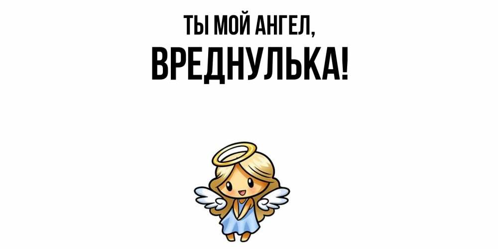 Открытка  для любимых и родных. вреднулька, Ты мой ангел  