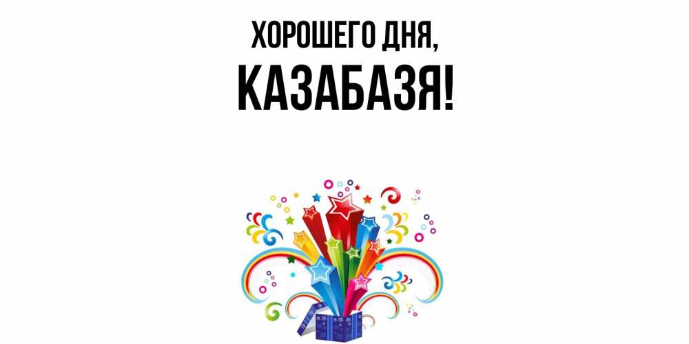 Открытка  для любимых и родных. казабазя, Хорошего дня  