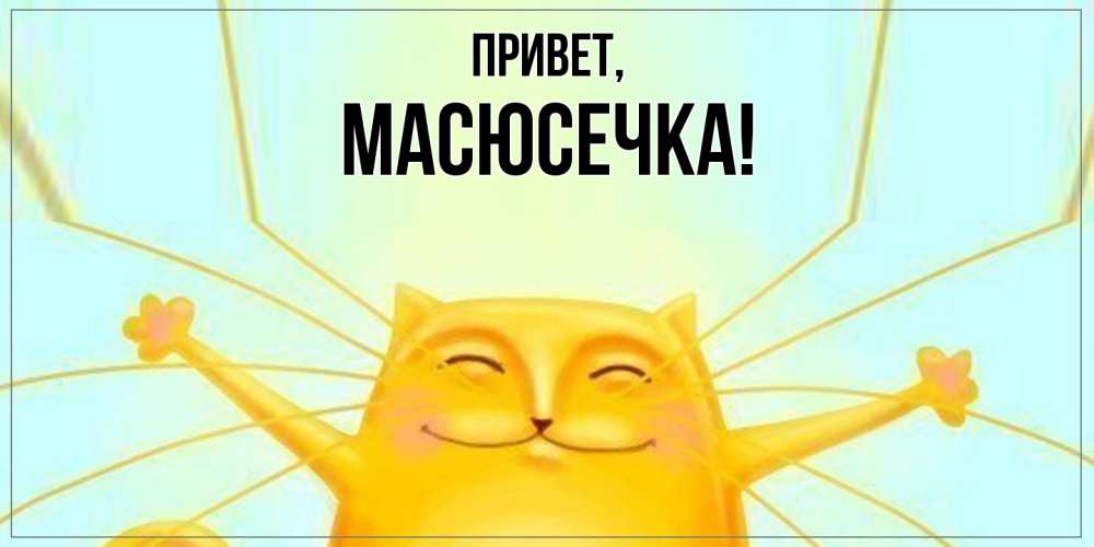 Открытка  для любимых и родных. масюсечка, Привет  