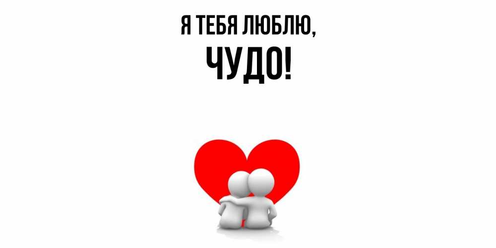 Открытка  для любимых и родных. чудо, Я тебя люблю  