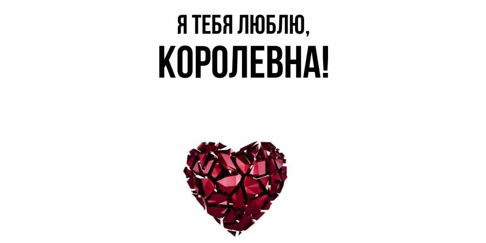 Открытка  для любимых и родных. королевна, Я тебя люблю  