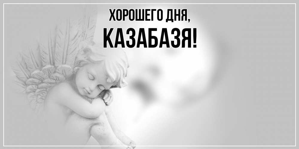Открытка  для любимых и родных. казабазя, Хорошего дня  