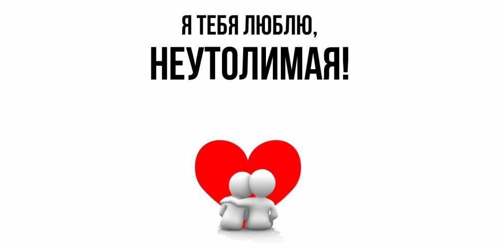 Открытка  для любимых и родных. неутолимая, Я тебя люблю  