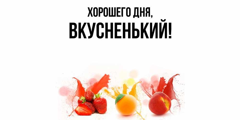 Открытка  для любимых и родных. вкусненький, Хорошего дня  