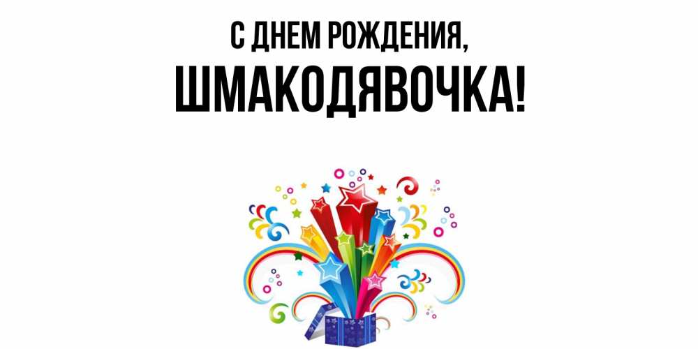 Открытка  для любимых и родных. шмакодявочка, С днем рождения  