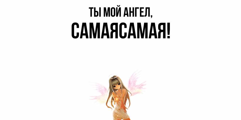 Открытка  для любимых и родных. самаясамая, Ты мой ангел  